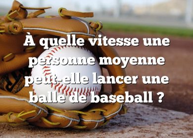 À quelle vitesse une personne moyenne peut-elle lancer une balle de baseball ?